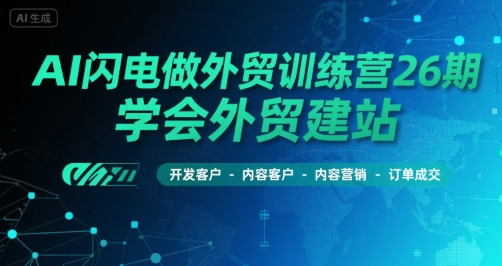 AI闪电做外贸训练营26期，学会外贸建站-开发客户-内容营销-订单成交-连烟牍库