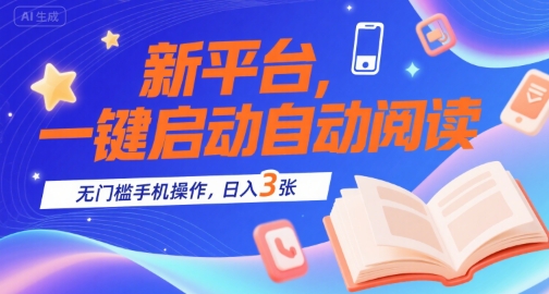 新平台，一键启动自动阅读，无门槛手机操作，日入3张+【揭秘】-连烟牍库
