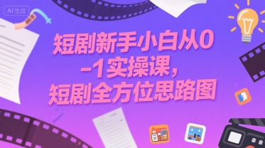 短剧新手小白从0-1实操课，短剧全方位思路图-连烟牍库