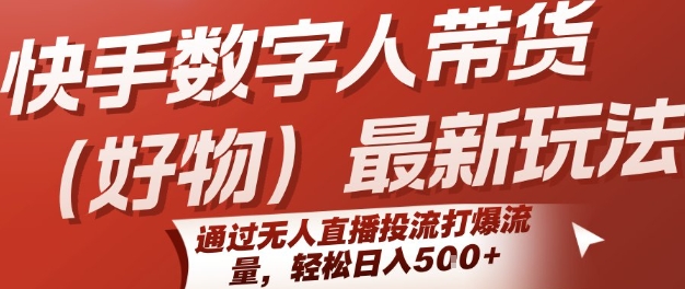 快手数字人带货(好物)最新玩法，通过无人直播投流打爆流量，轻松日入5张-连烟牍库