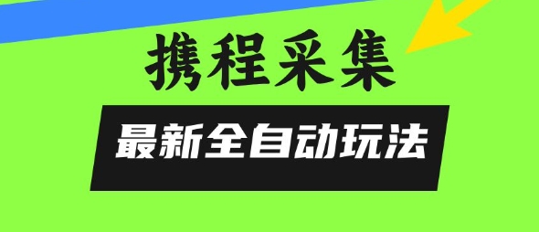 携程信息采集全自动玩法，0风控，无脑开干【揭秘】-连烟牍库