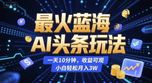 最火蓝海AI头条玩法，一天10分钟，收益可观，小白轻松月入3W【揭秘】-连烟牍库
