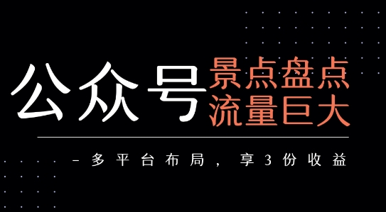 公众号流量主-景点盘点 流量巨大 多平台布局享3份收益-连烟牍库