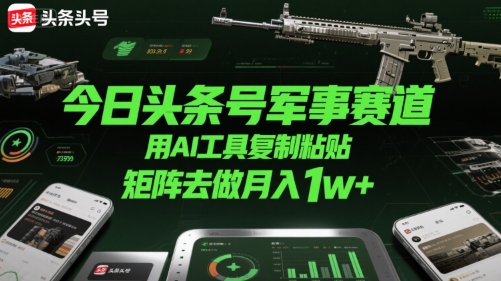 今日头条号军事赛道，用AI工具复制粘贴，矩阵去做月入1w+-连烟牍库
