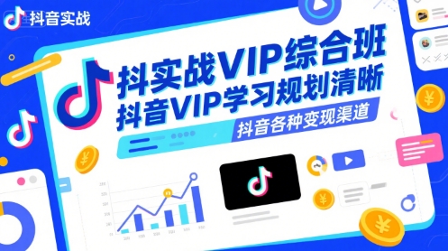 抖音实战VIP综合班，抖音VIP学习规划请晰抖音各种变现渠道-连烟牍库