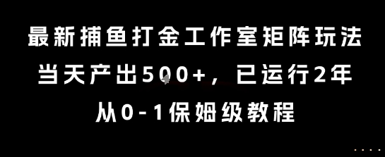 最新捕鱼打金工作室矩阵玩法，当天产出5张+，已运行2年，从0-1保姆级教程【揭秘】-连烟牍库