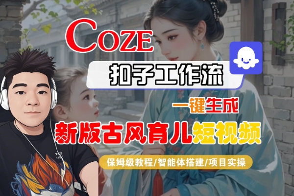 Coze扣子工作流一键生成新版古风育儿短视频，保姆级教程-智能体搭建-项目实操-连烟牍库