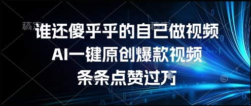 谁还傻乎乎的自己做视频？AI一键原创爆款视频，条条点赞过万，简单方便，好操作【揭秘】-连烟牍库