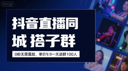 抖音直播同城搭子群，0粉无需露脸，单价19.9，一天进群100人-连烟牍库