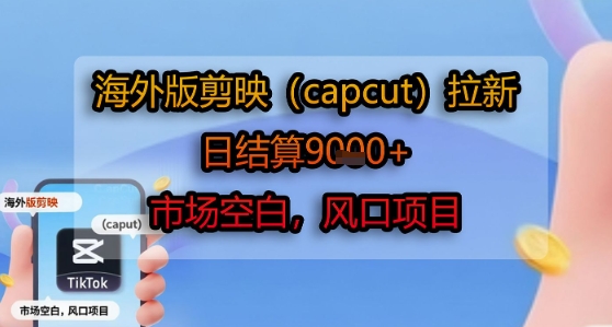 海外版剪映(capcut)拉新，日结算1k+，市场空白，风口项目-连烟牍库