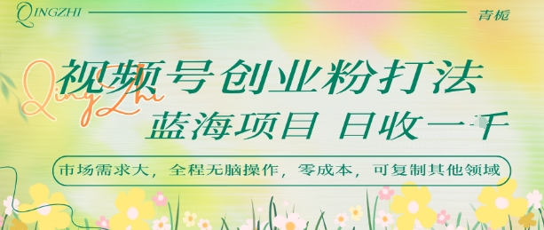视频号创业粉打法，日入1k，蓝海项目，市场需求大，全程无脑操作，可复制-连烟牍库