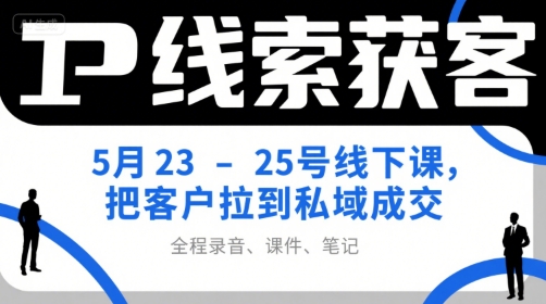 IP线索获客5月23-25号线下课，把客户拉到私域成交（录音+课件+笔记）-连烟牍库