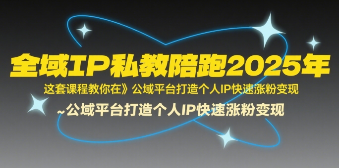 全域IP私教陪跑2025年，这套课程教你在​公域平台打造个人IP快速涨粉变现-连烟牍库