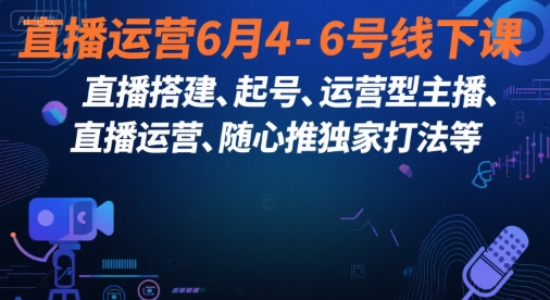 直播运营6月4-6号线下课，‬直播搭建、起号、运营型主播、直播运‬营、随心推独家打法等-连烟牍库