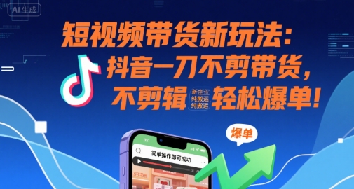 短视频带货新玩法：抖音一刀不剪带货，不剪辑，纯搬运，新手也能轻松爆单!-连烟牍库