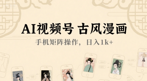 AI视频号古风漫画，手机矩阵操作，日入1k+-连烟牍库