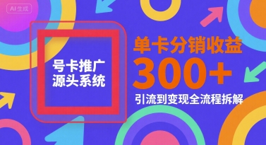 号卡推广源头系统，单卡分销收益3张+，引流到变现全流程拆解【揭秘】-连烟牍库