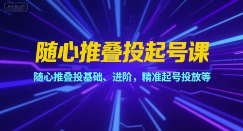 随心推叠投起号课，随心推叠投基础、进阶，精准起号投放等-连烟牍库