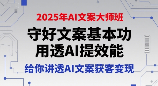2025年AI文案大师班，守好文案基本功，用透AI提效能，给你讲透AI文案获客变现-连烟牍库