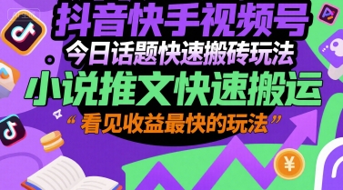 抖音快手视频号今日话题快速搬砖玩法，小说推文快速搬运，看见收益最快的玩法-连烟牍库