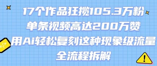 17个作品狂揽105.3W粉，单条视频高达200W赞，用Ai轻松复刻这种现象级流量!(全流程拆解)-连烟牍库