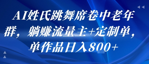 AI姓氏跳舞席卷中老年群，躺挣流量主+定制单，单作品日入8张-连烟牍库
