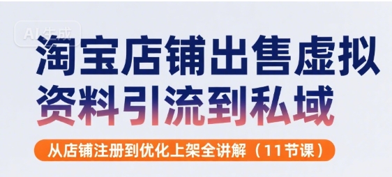 淘宝店铺出售虚拟资料引流到私域，从店铺注册到优化上架全讲解(11节课)-连烟牍库